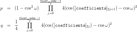                    floor0_order−3
               2      ∏2                                       2
p  =   (1 − cos ω)           4(cos([coefficients  ]2j+1) − cosω )
         floor0_order−1   j=0
       1 ----∏2----
q  =   --          4(cos([coefficients  ]2j) − cosω )2
       4    j=0
                                                                                        

                                                                                        
           